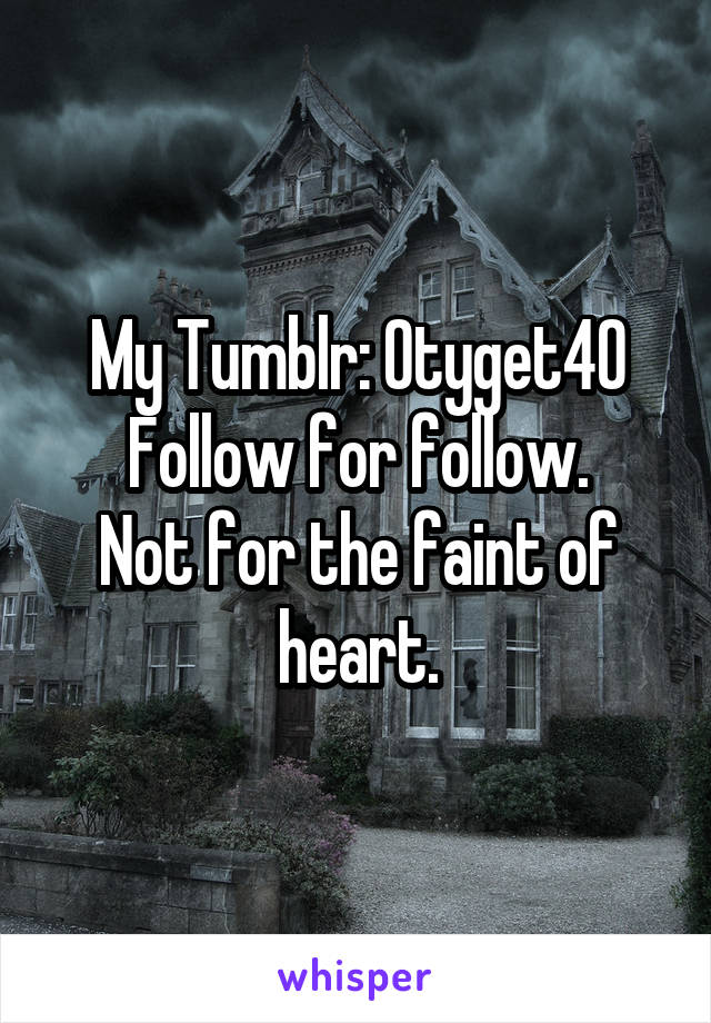 My Tumblr: Otyget40
Follow for follow.
Not for the faint of heart.