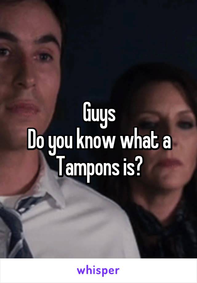 Guys
Do you know what a Tampons is?