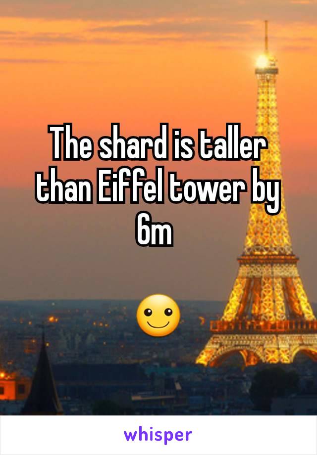 The shard is taller than Eiffel tower by 6m 

☺