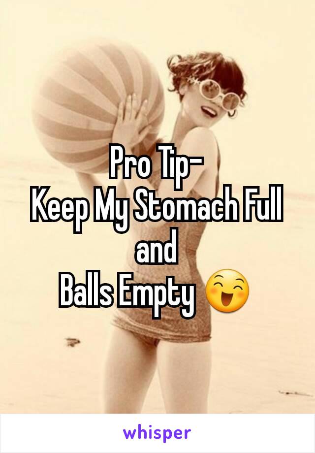 Pro Tip-
Keep My Stomach Full and
Balls Empty 😄