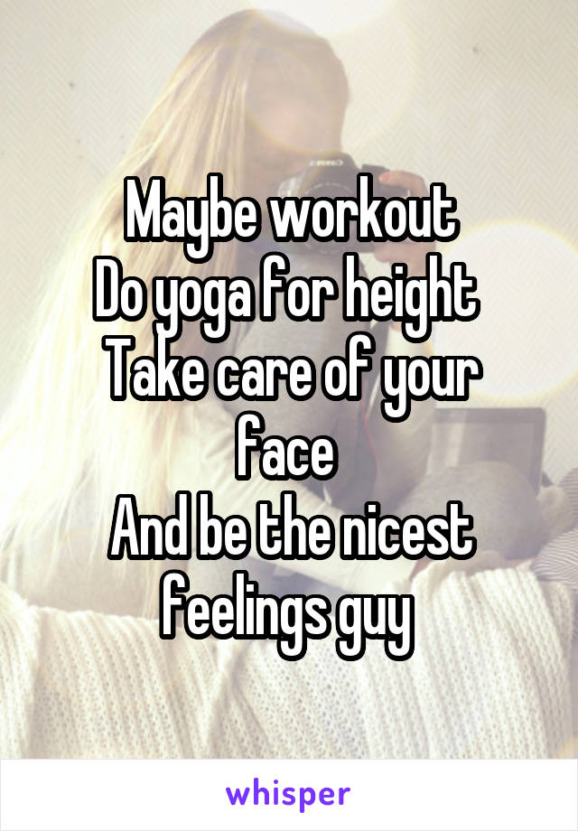 Maybe workout
Do yoga for height 
Take care of your face 
And be the nicest feelings guy 