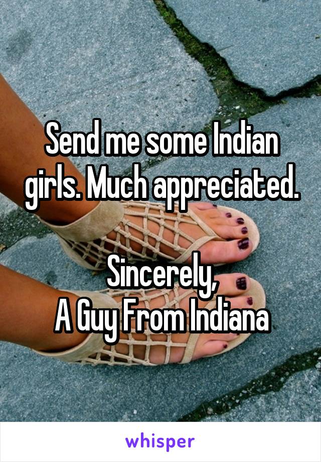 Send me some Indian girls. Much appreciated.

Sincerely,
A Guy From Indiana