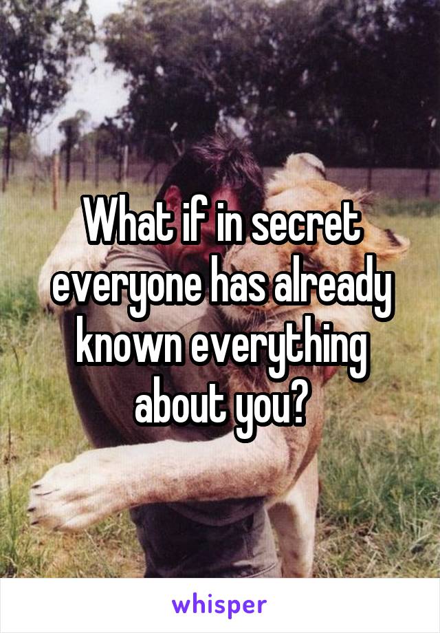 What if in secret everyone has already known everything about you?