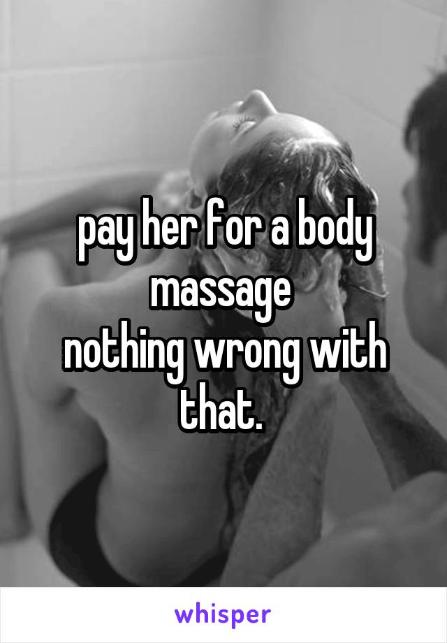 pay her for a body massage 
nothing wrong with that. 