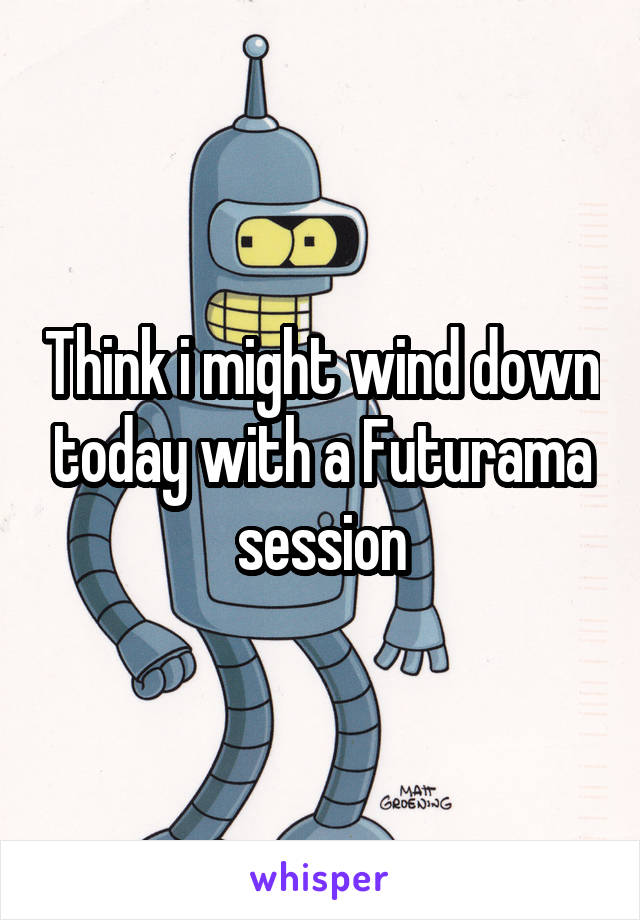 Think i might wind down today with a Futurama session
