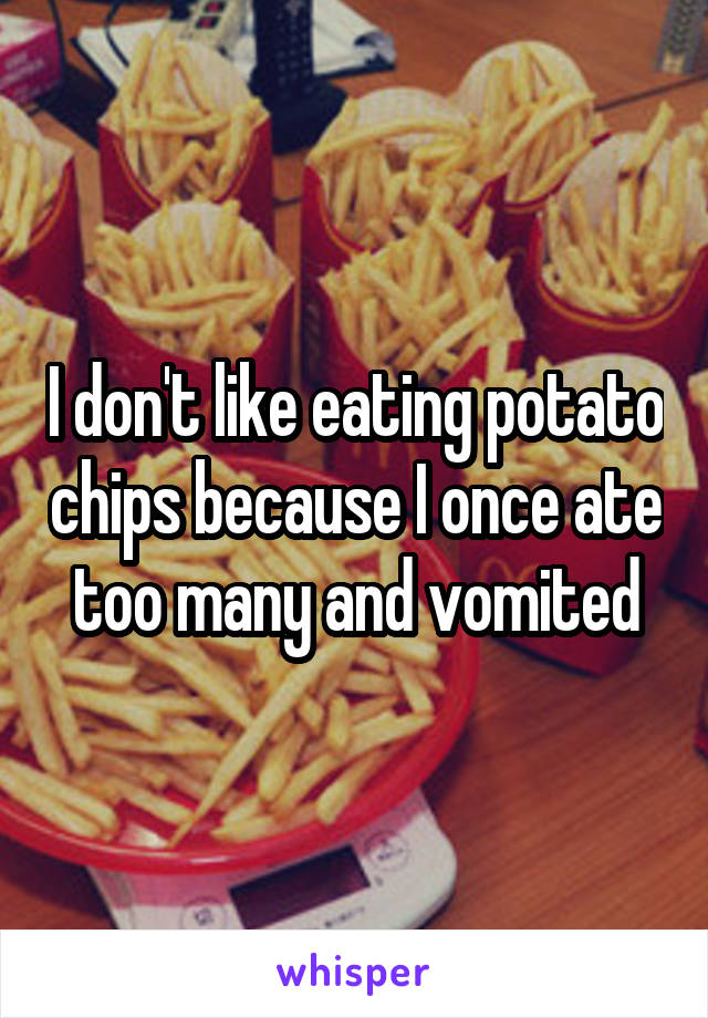 I don't like eating potato chips because I once ate too many and vomited