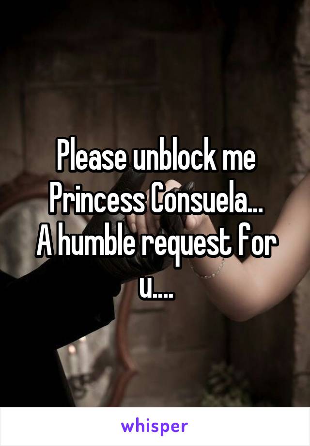 Please unblock me Princess Consuela...
A humble request for u....