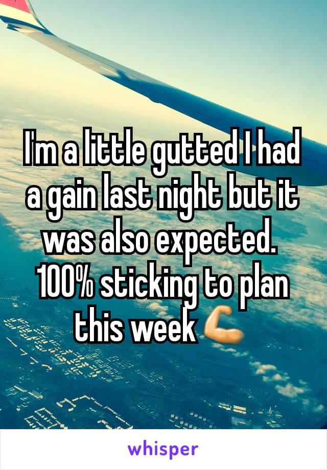 I'm a little gutted I had a gain last night but it was also expected. 
100% sticking to plan this week💪