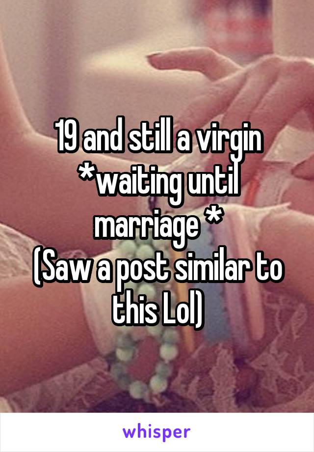 19 and still a virgin
*waiting until marriage *
(Saw a post similar to this Lol)