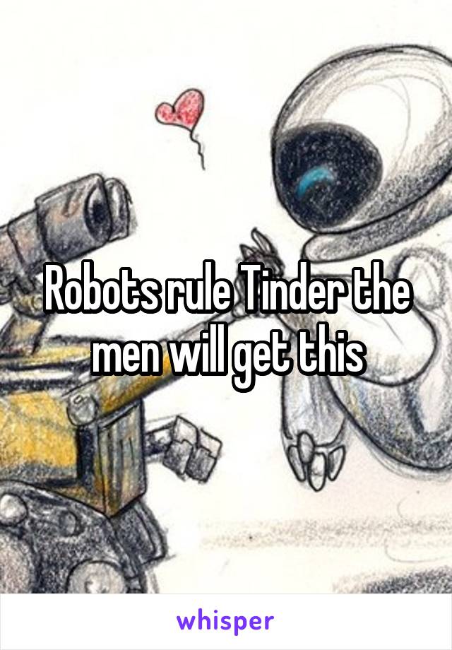 Robots rule Tinder the men will get this