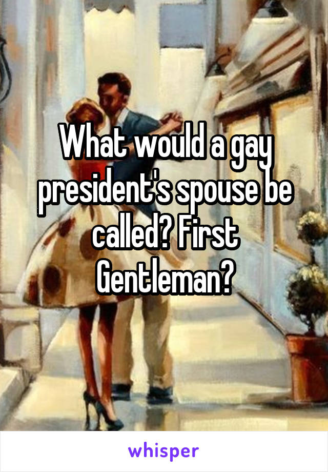 What would a gay president's spouse be called? First Gentleman?
