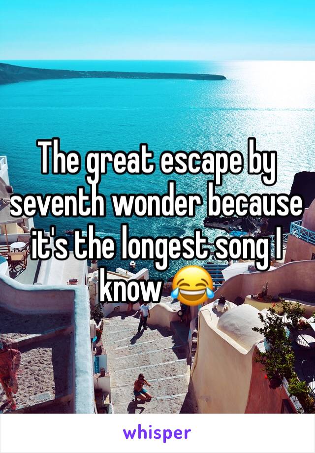 The great escape by seventh wonder because it's the longest song I know 😂