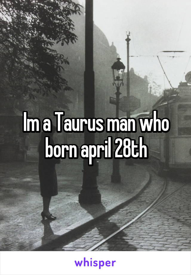 Im a Taurus man who born april 28th