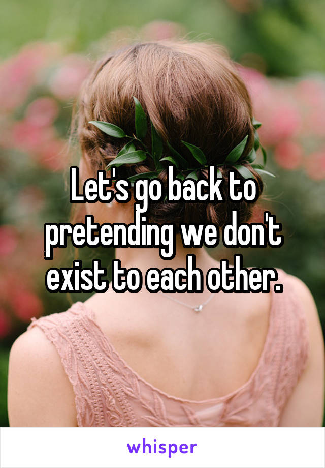 Let's go back to pretending we don't exist to each other.