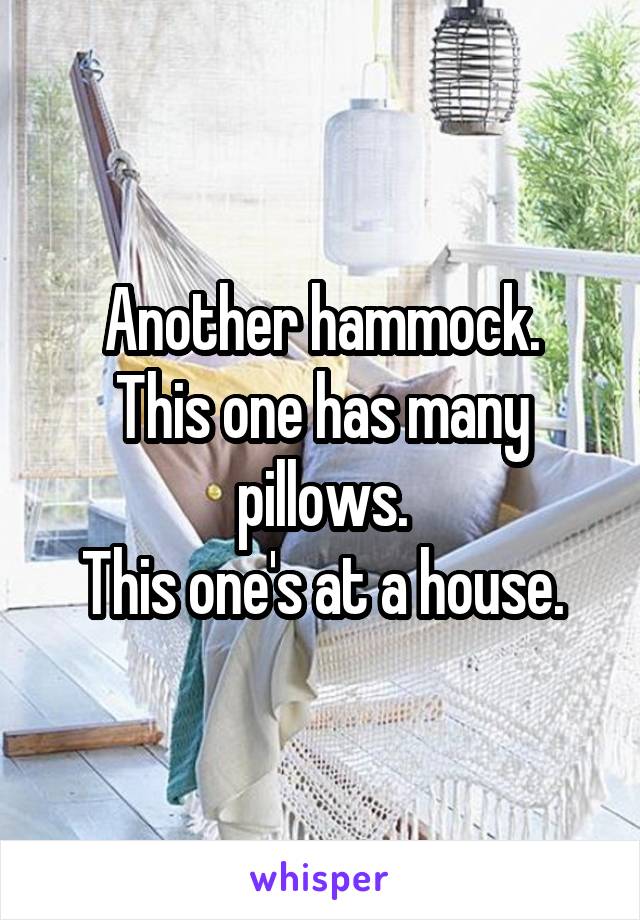Another hammock.
This one has many pillows.
This one's at a house.
