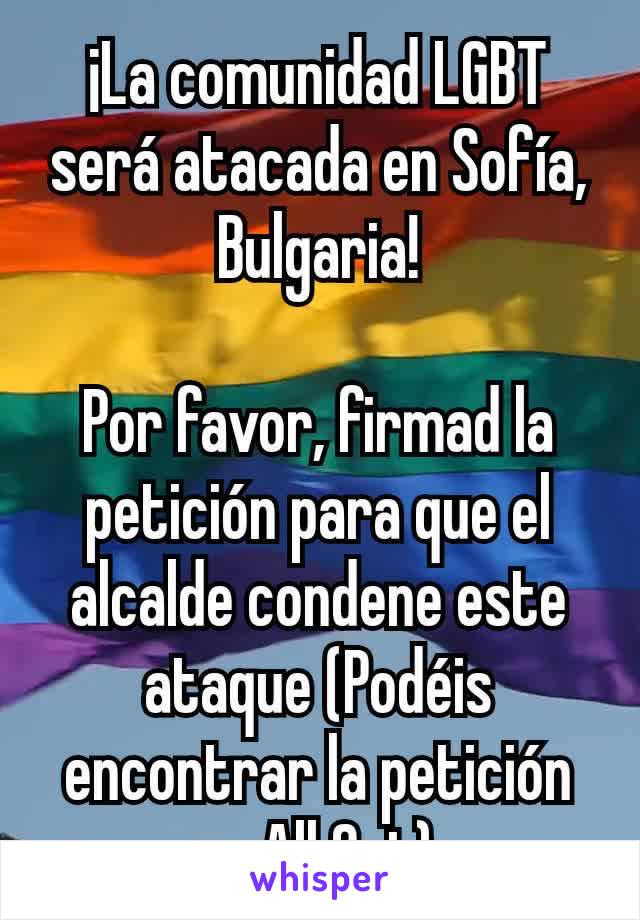 ¡La comunidad LGBT será atacada en Sofía, Bulgaria!

Por favor, firmad la petición para que el alcalde condene este ataque (Podéis encontrar la petición en All Out).
