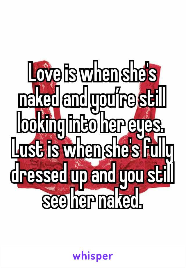 Love is when she's naked and you’re still looking into her eyes. 
Lust is when she's fully dressed up and you still see her naked.