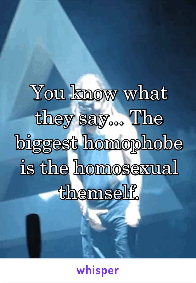 You know what they say... The biggest homophobe is the homosexual themself.