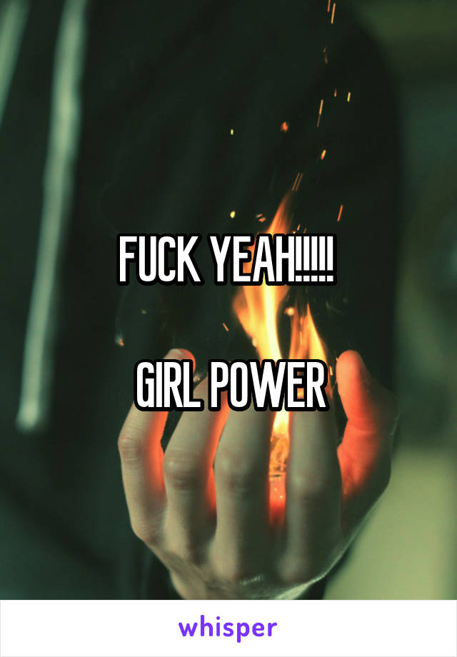 FUCK YEAH!!!!! 

GIRL POWER