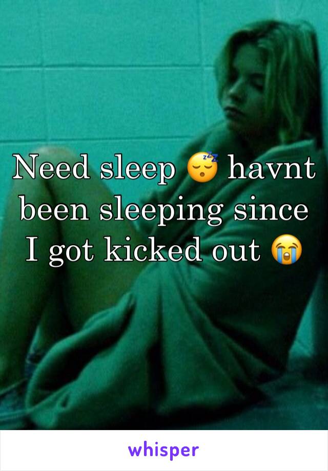 Need sleep 😴 havnt been sleeping since I got kicked out 😭 