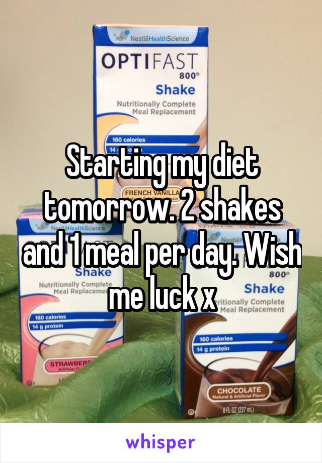 Starting my diet tomorrow. 2 shakes and 1 meal per day. Wish me luck x