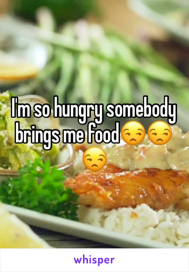 I'm so hungry somebody brings me food😒😒😒