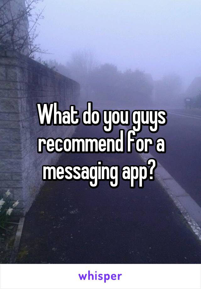 What do you guys recommend for a messaging app? 