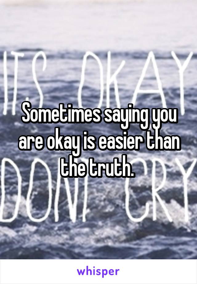 Sometimes saying you are okay is easier than the truth. 