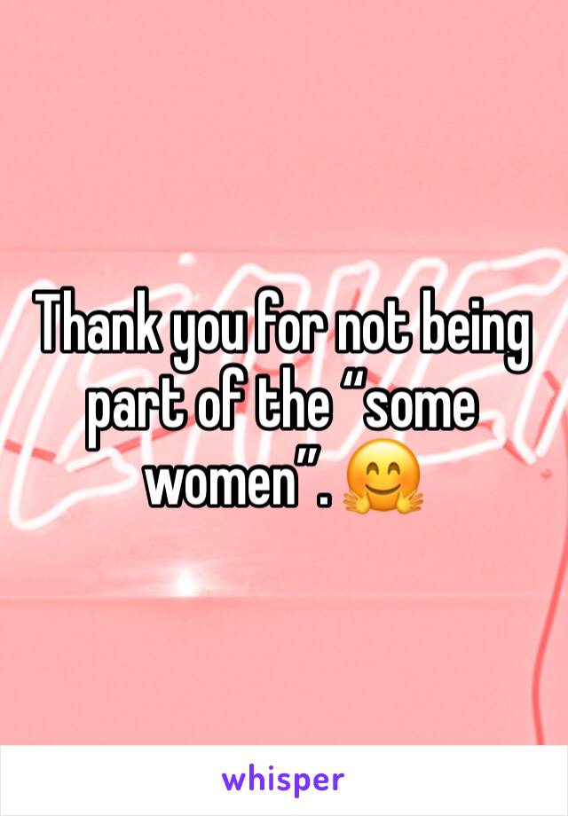 Thank you for not being part of the “some women”. 🤗