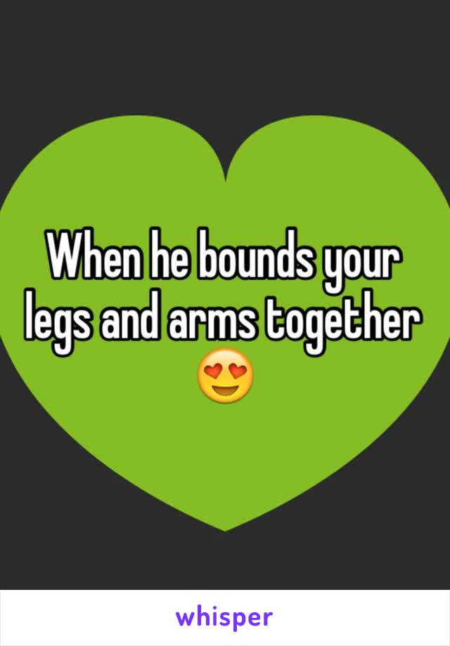 When he bounds your legs and arms together 😍