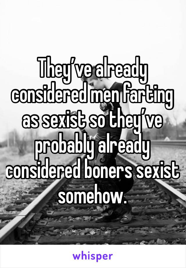 They’ve already considered men farting as sexist so they’ve probably already considered boners sexist somehow.