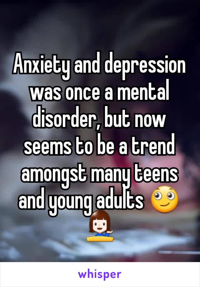 Anxiety and depression was once a mental disorder, but now seems to be a trend amongst many teens and young adults 🙄💁
