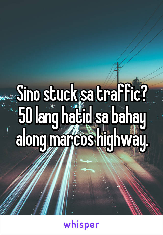 Sino stuck sa traffic? 50 lang hatid sa bahay along marcos highway.