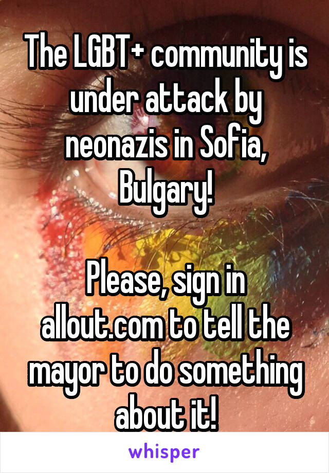 The LGBT+ community is under attack by neonazis in Sofia, Bulgary!

Please, sign in allout.com to tell the mayor to do something about it!
