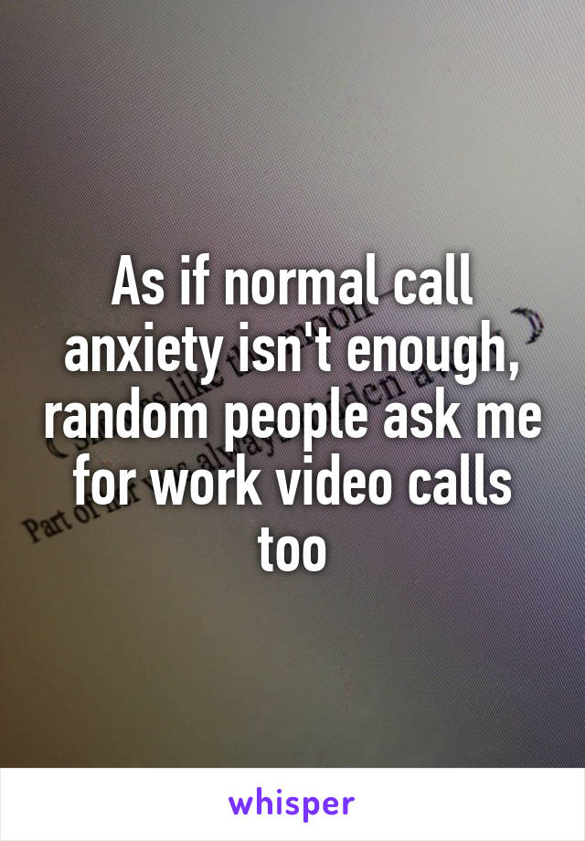As if normal call anxiety isn't enough, random people ask me for work video calls too