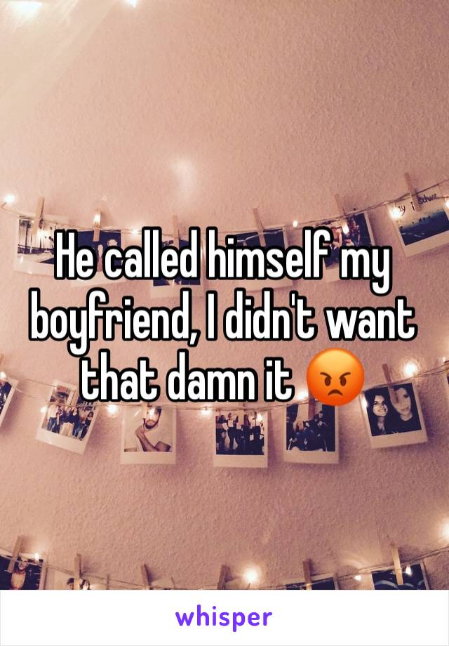 He called himself my boyfriend, I didn't want that damn it 😡