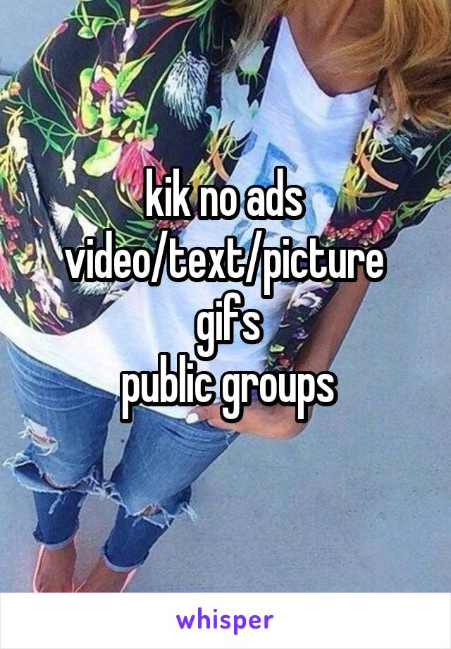 kik no ads 
video/text/picture 
gifs
public groups
