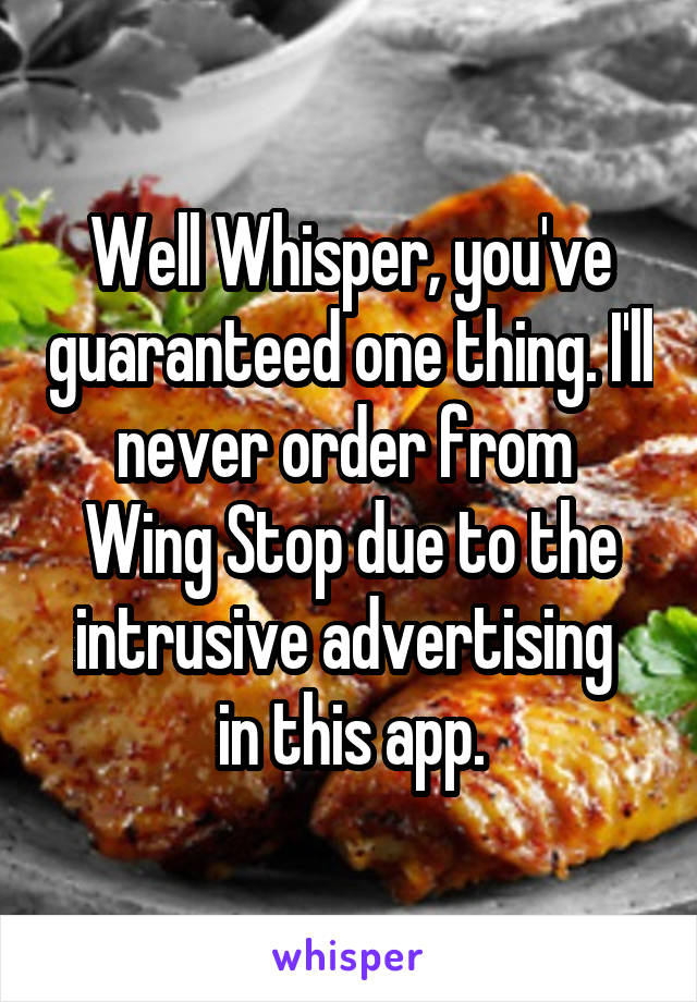 Well Whisper, you've guaranteed one thing. I'll never order from 
Wing Stop due to the intrusive advertising 
in this app.