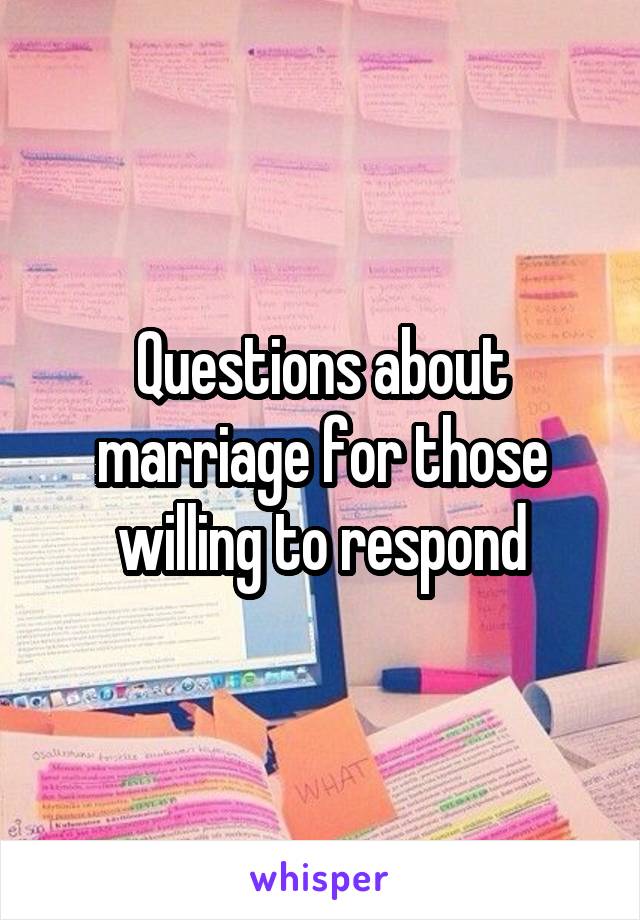 Questions about marriage for those willing to respond