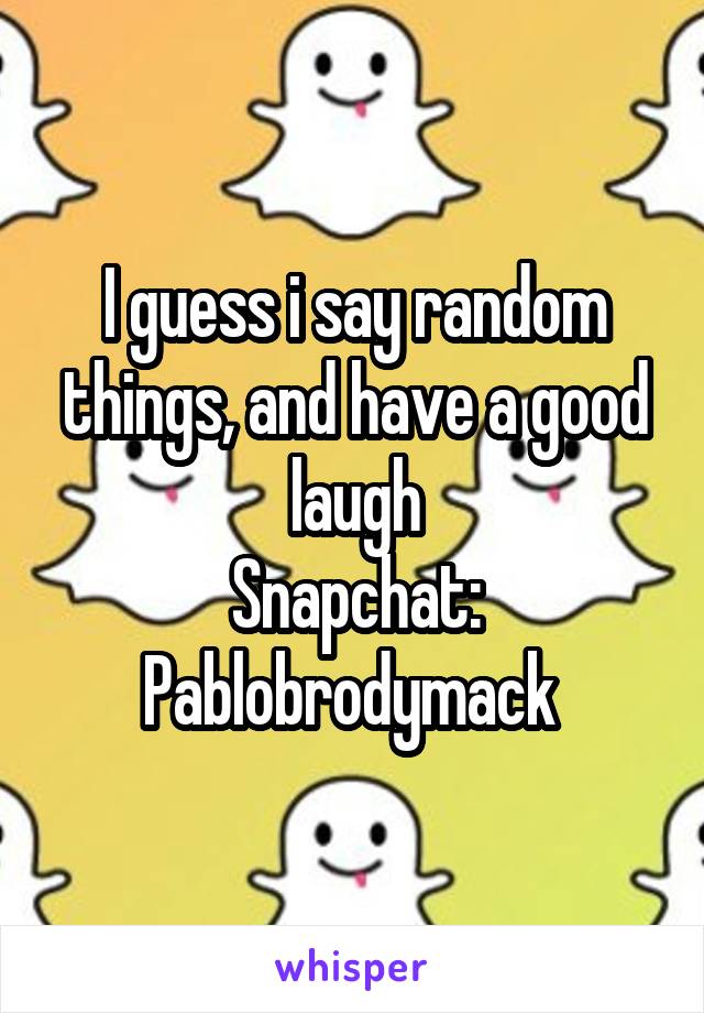 I guess i say random things, and have a good laugh
Snapchat:
Pablobrodymack 