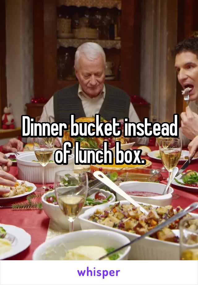Dinner bucket instead of lunch box.