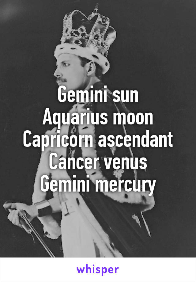 Gemini sun
Aquarius moon
Capricorn ascendant
Cancer venus
Gemini mercury