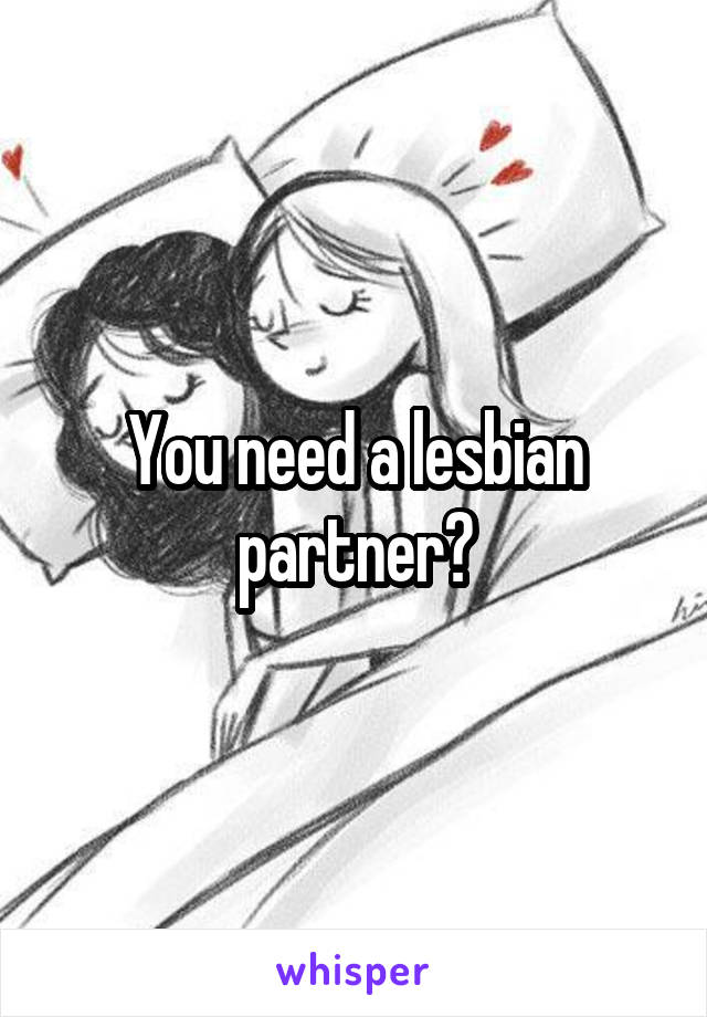 You need a lesbian partner?