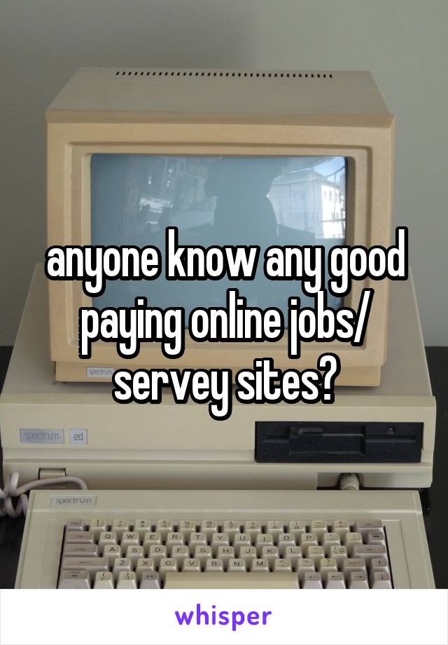 anyone know any good paying online jobs/ servey sites?