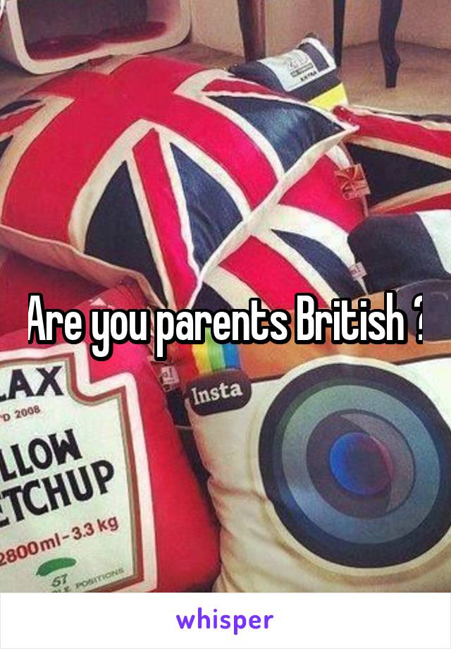 Are you parents British ?