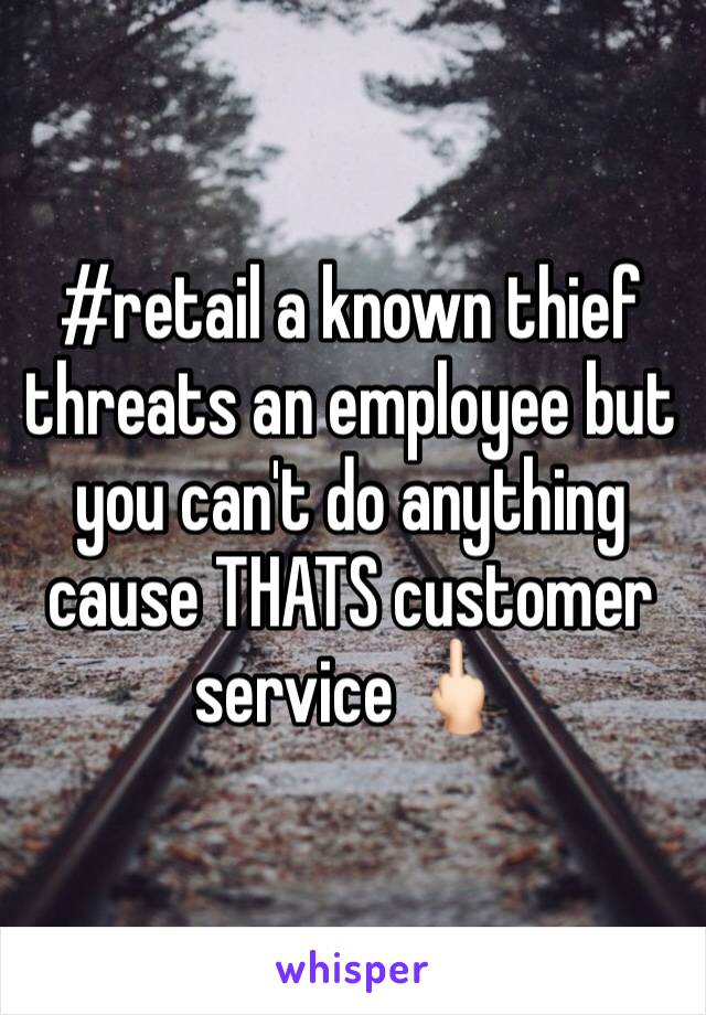 #retail a known thief threats an employee but you can't do anything cause THATS customer service 🖕🏻