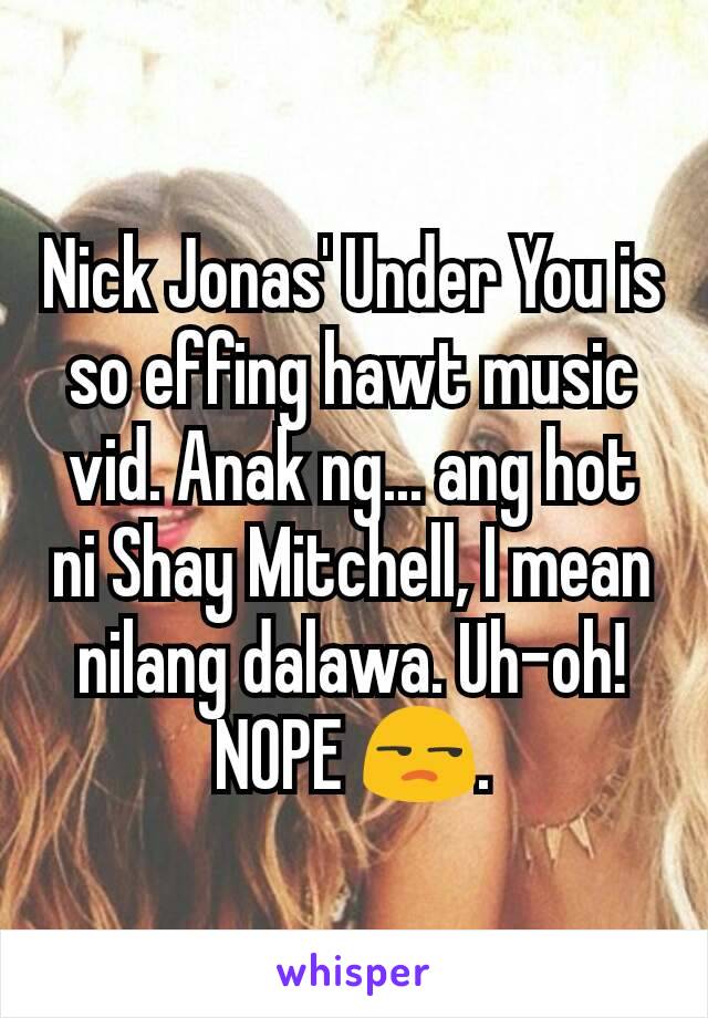 Nick Jonas' Under You is so effing hawt music vid. Anak ng... ang hot ni Shay Mitchell, I mean nilang dalawa. Uh-oh! NOPE 😒.