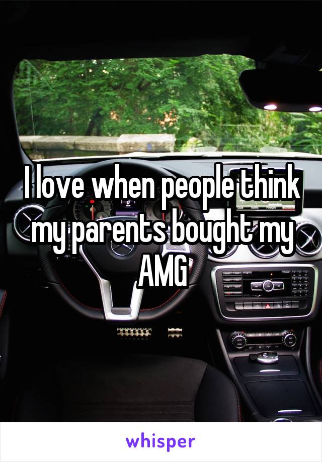 I love when people think my parents bought my AMG