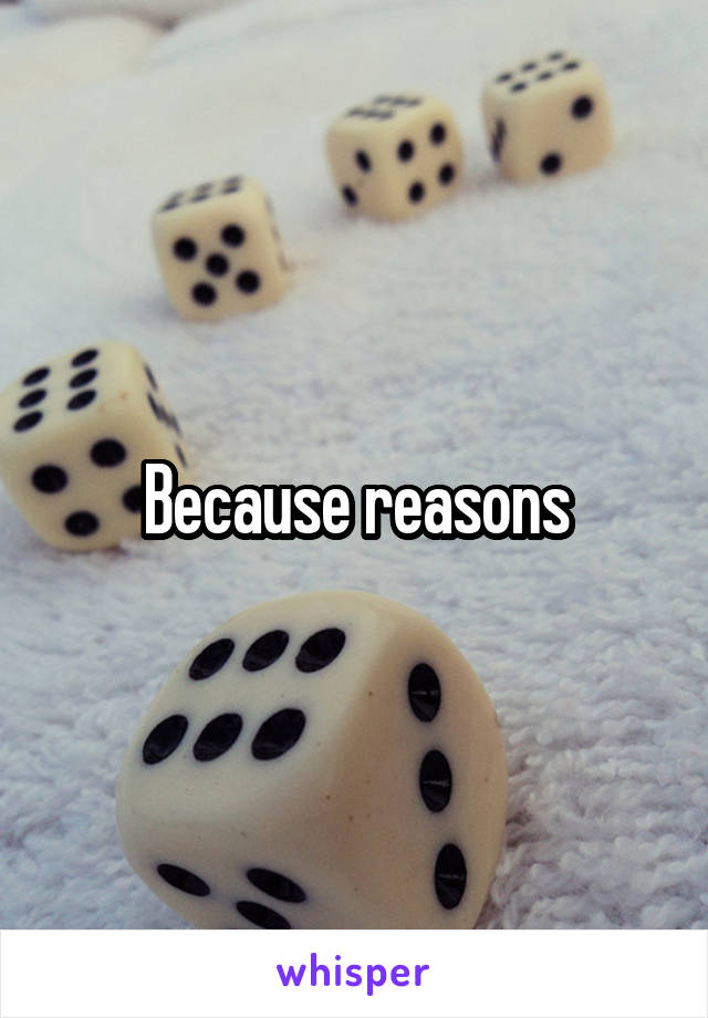 Because reasons