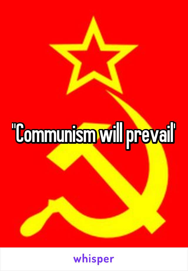 "Communism will prevail"
